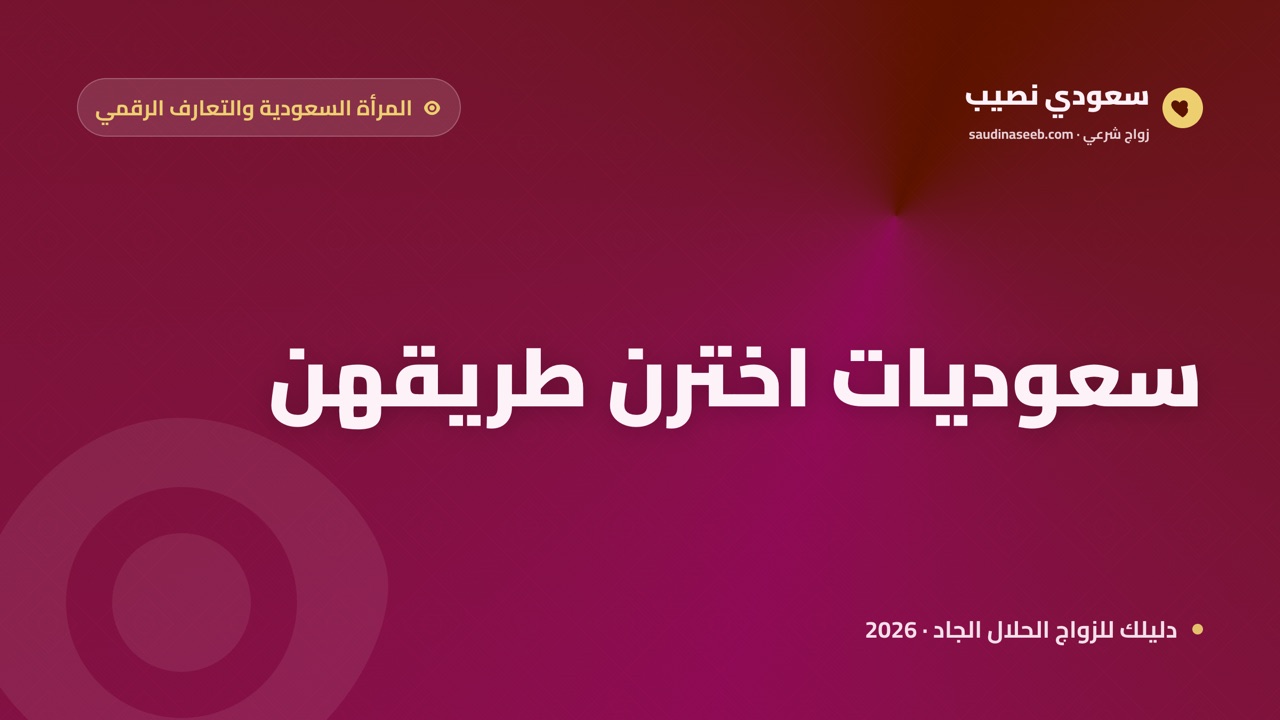 المرأة السعودية والتعارف الرقمي: نماذج لسعوديات اخترن طريقهن في 2026